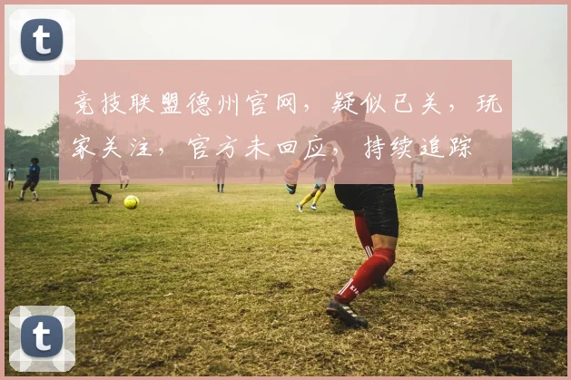 竞技联盟德州官网，疑似已关，玩家关注，官方未回应，持续追踪