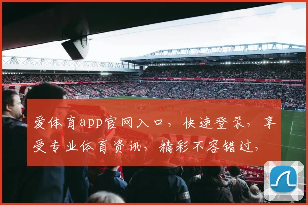 爱体育app官网入口，快速登录，享受专业体育资讯，精彩不容错过，立即体验
