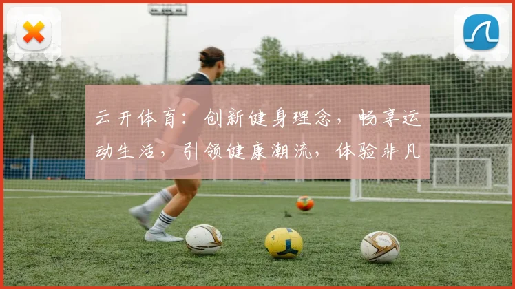 云开体育：创新健身理念，畅享运动生活，引领健康潮流，体验非凡乐趣。
