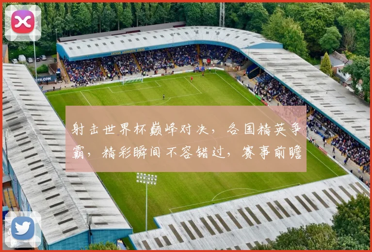 射击世界杯巅峰对决，各国精英争霸，精彩瞬间不容错过，赛事前瞻