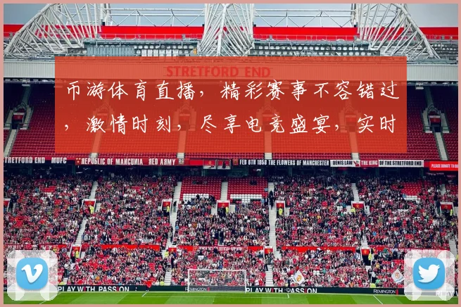 币游体育直播，精彩赛事不容错过，激情时刻，尽享电竞盛宴，实时更新，锁定精彩瞬间