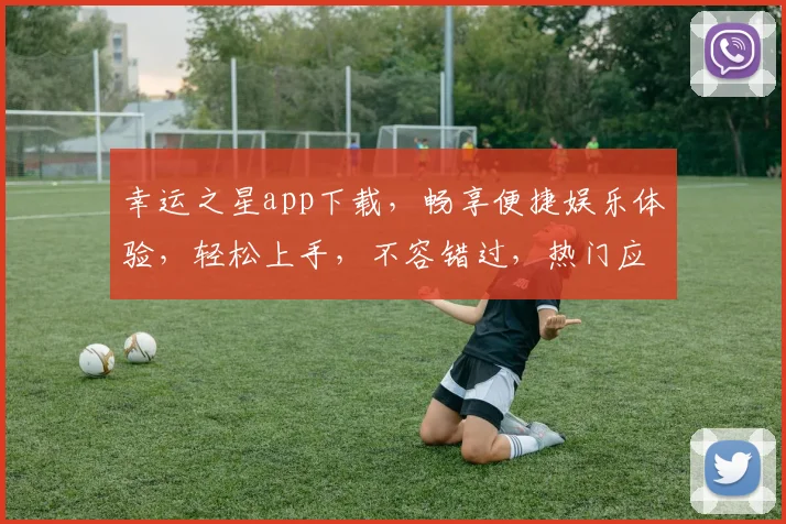 幸运之星app下载，畅享便捷娱乐体验，轻松上手，不容错过，热门应用，一键下载