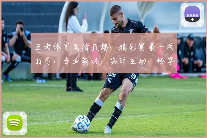 王者体育高清直播，精彩赛事一网打尽，专业解说，实时互动，畅享视听盛宴，不容错过