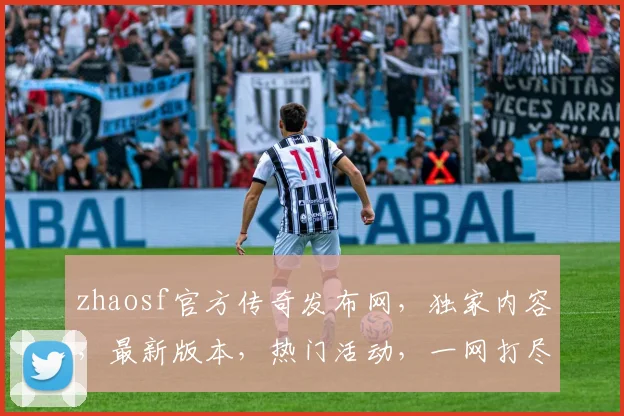zhaosf官方传奇发布网，独家内容，最新版本，热门活动，一网打尽，尽在