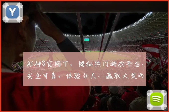 彩神8官网下，揭秘热门游戏平台，安全可靠，体验非凡，赢取大奖两不误